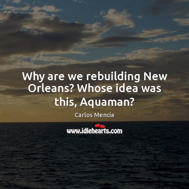 Why are we rebuilding New Orleans? Whose idea was this, Aquaman? Carlos Mencia Picture Quote