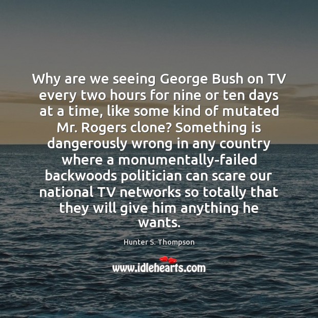 Why are we seeing George Bush on TV every two hours for Hunter S. Thompson Picture Quote