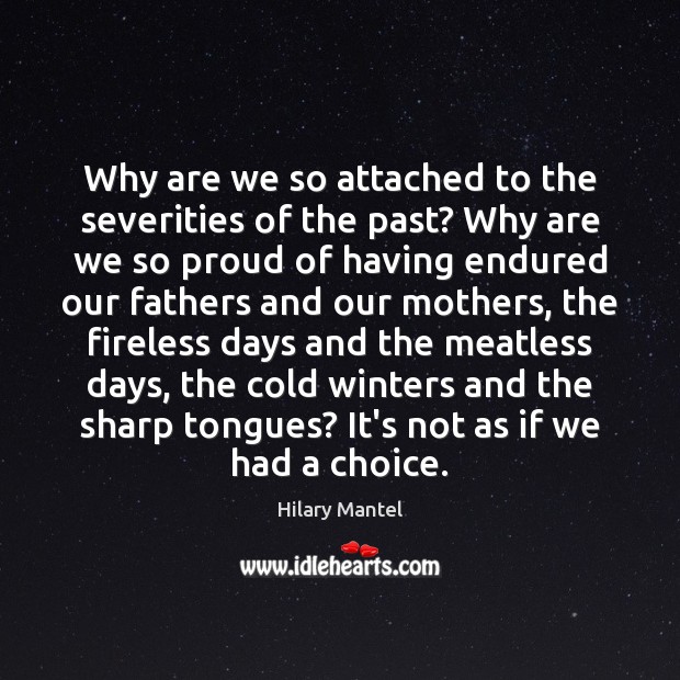 Why are we so attached to the severities of the past? Why Hilary Mantel Picture Quote