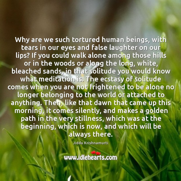 Why are we such tortured human beings, with tears in our eyes Jiddu Krishnamurti Picture Quote