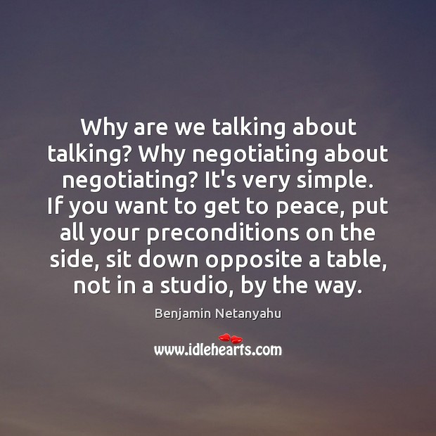 Why are we talking about talking? Why negotiating about negotiating? It’s very Benjamin Netanyahu Picture Quote
