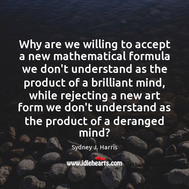 Why are we willing to accept a new mathematical formula we don’t Sydney J. Harris Picture Quote