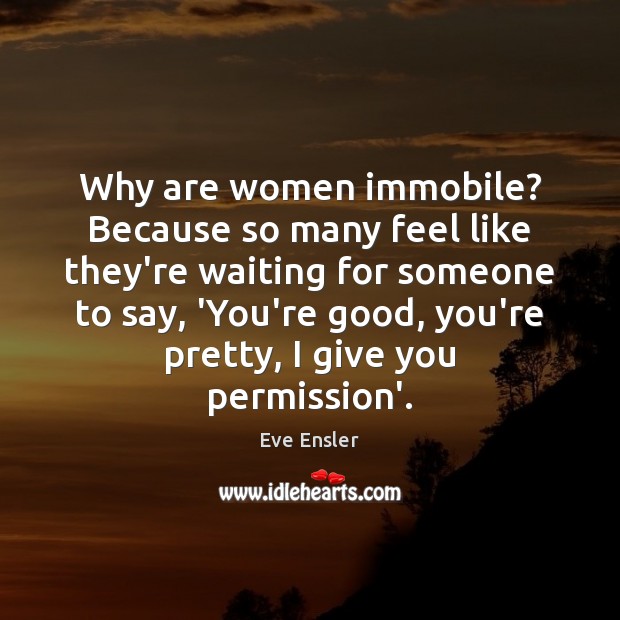 Why are women immobile? Because so many feel like they’re waiting for Eve Ensler Picture Quote