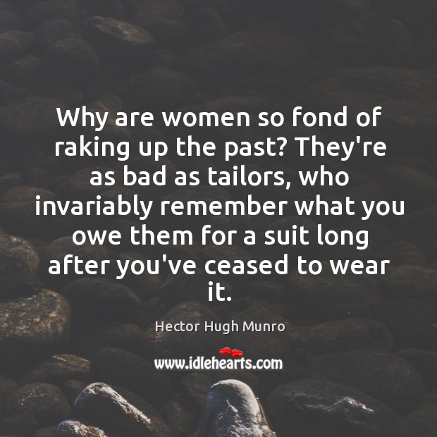 Why are women so fond of raking up the past? They’re as Hector Hugh Munro Picture Quote