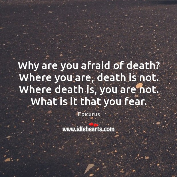 Why are you afraid of death? Where you are, death is not. Epicurus Picture Quote