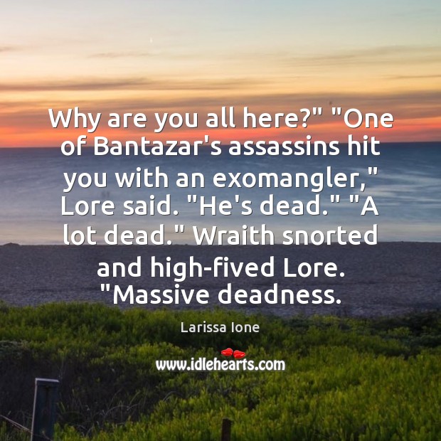 Why are you all here?” “One of Bantazar’s assassins hit you with Larissa Ione Picture Quote