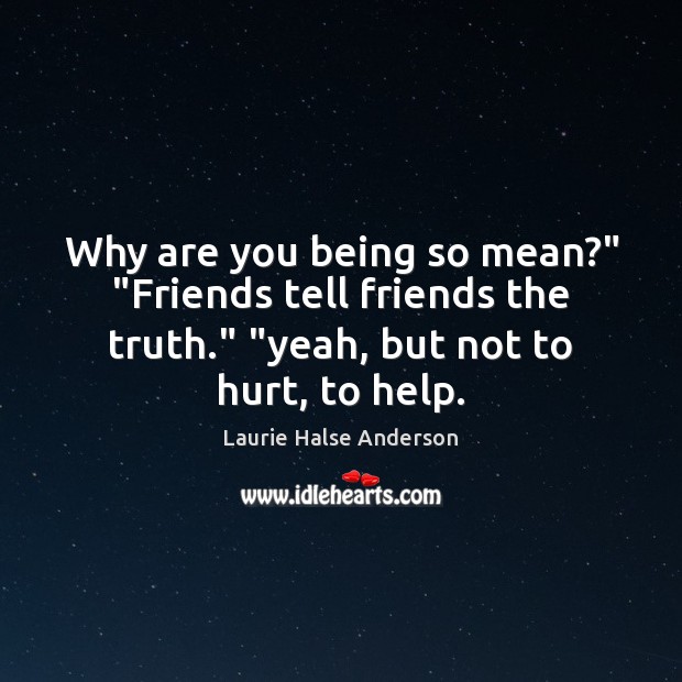 Why are you being so mean?” “Friends tell friends the truth.” “yeah, Laurie Halse Anderson Picture Quote