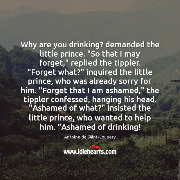Why are you drinking? demanded the little prince. “So that I may Image