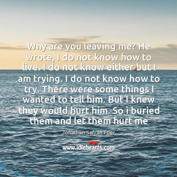 Why are you leaving me? He wrote, I do not know how Jonathan Safran Foer Picture Quote