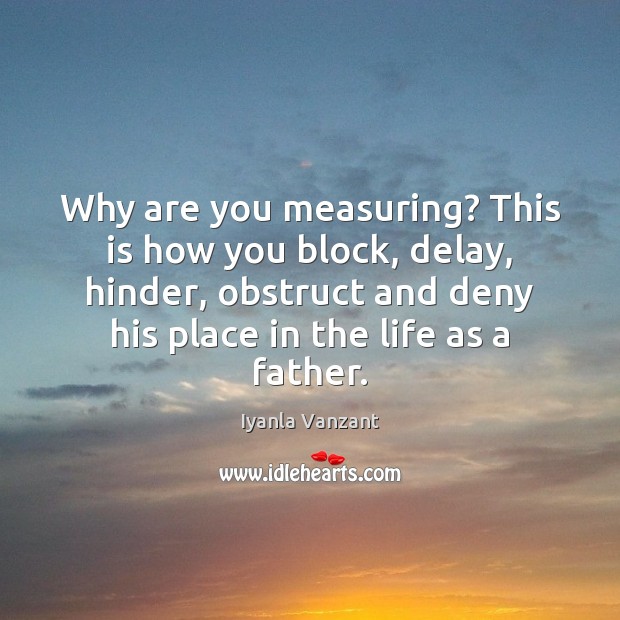 Why are you measuring? This is how you block, delay, hinder, obstruct Iyanla Vanzant Picture Quote