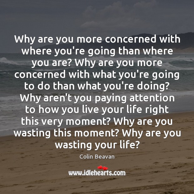 Why are you more concerned with where you’re going than where you Colin Beavan Picture Quote