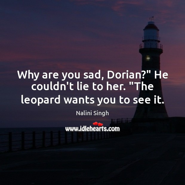 Why are you sad, Dorian?” He couldn’t lie to her. “The leopard wants you to see it. Nalini Singh Picture Quote