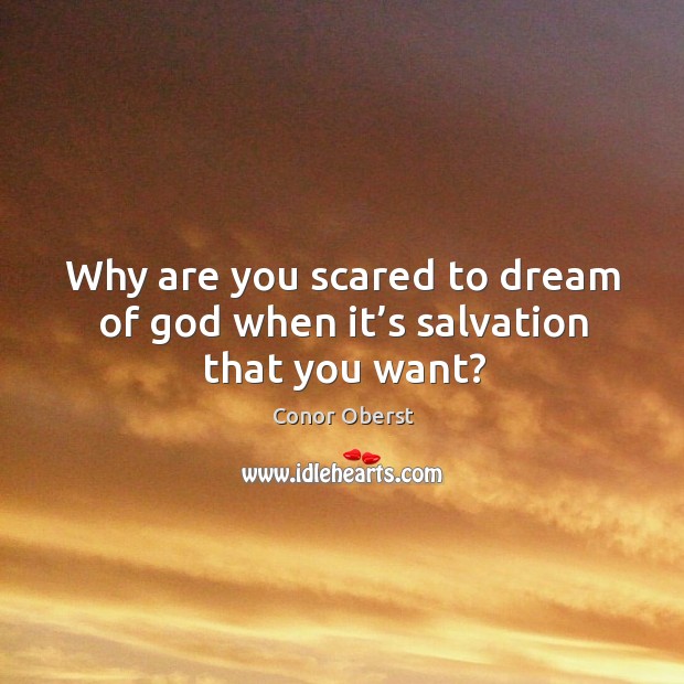Why are you scared to dream of God when it’s salvation that you want? Conor Oberst Picture Quote