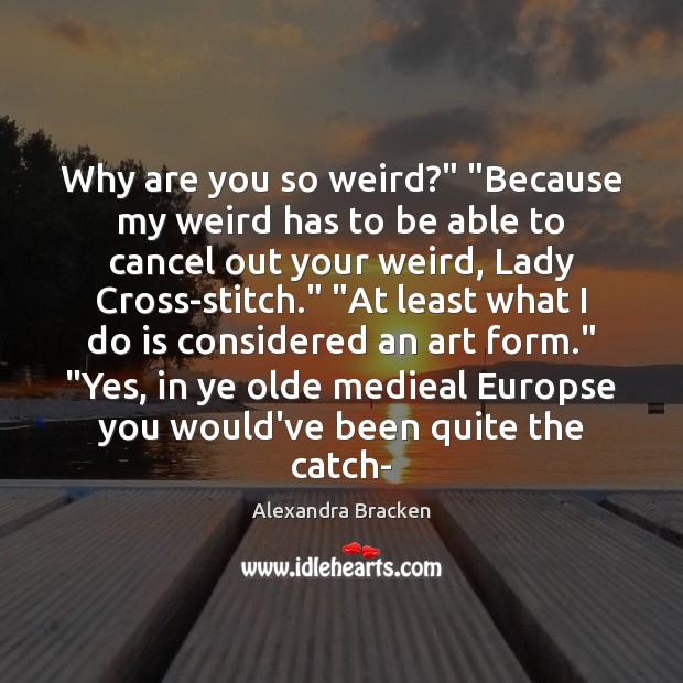 Why are you so weird?” “Because my weird has to be able Alexandra Bracken Picture Quote
