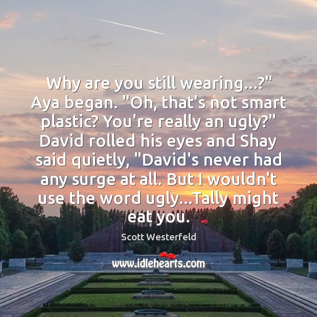 Why are you still wearing…?” Aya began. “Oh, that’s not smart plastic? Scott Westerfeld Picture Quote