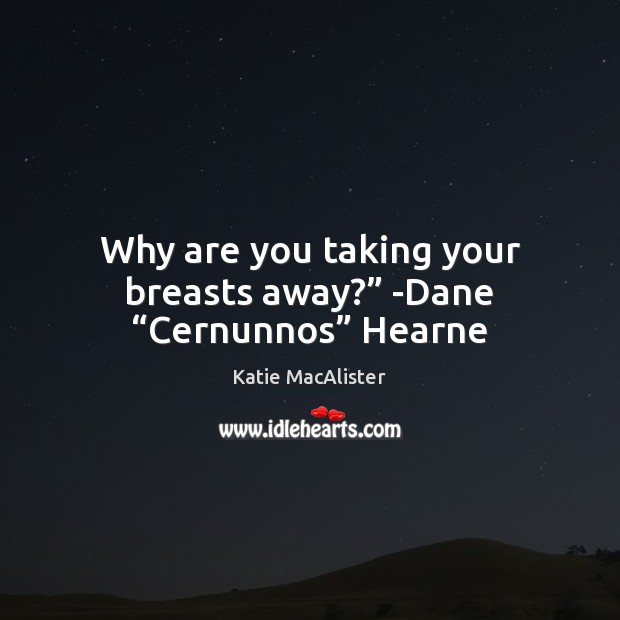 Why are you taking your breasts away?” -Dane “Cernunnos” Hearne Katie MacAlister Picture Quote