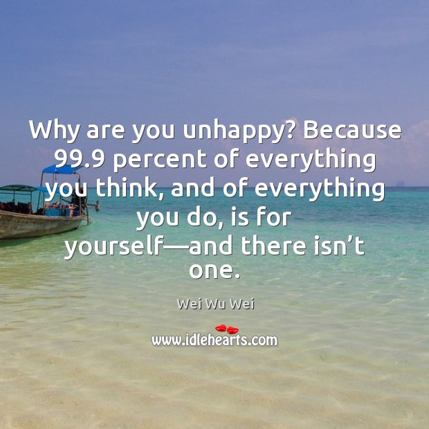 Why are you unhappy? Because 99.9 percent of everything you think, and of Image