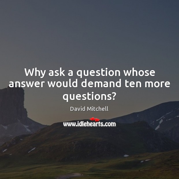 Why ask a question whose answer would demand ten more questions? David Mitchell Picture Quote
