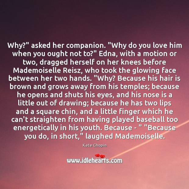 Why?” asked her companion. “Why do you love him when you ought Image