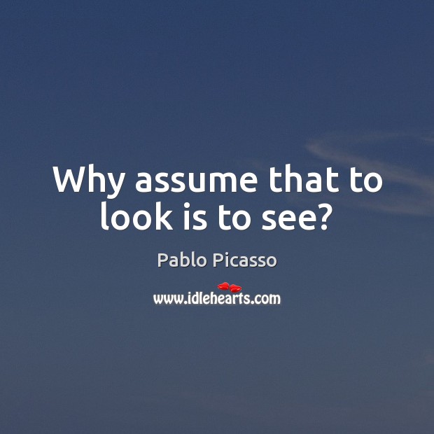 Why assume that to look is to see? Pablo Picasso Picture Quote