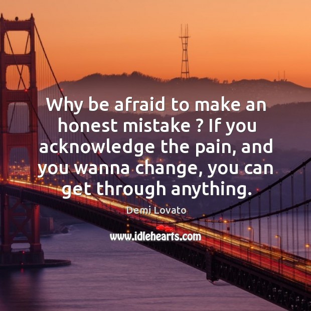 Why be afraid to make an honest mistake ? if you acknowledge the pain, and you wanna change Afraid Quotes Image