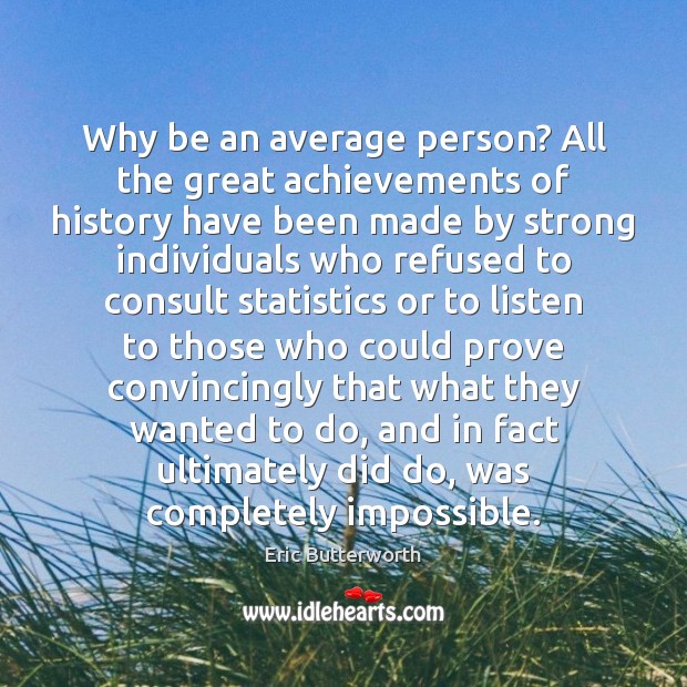 Why be an average person? All the great achievements of history have 