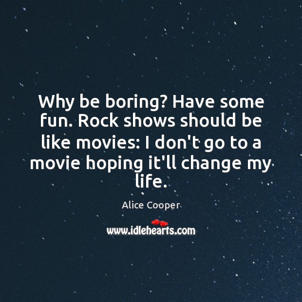 Why be boring? Have some fun. Rock shows should be like movies: Alice Cooper Picture Quote