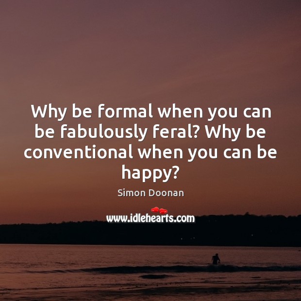 Why be formal when you can be fabulously feral? Why be conventional when you can be happy? Simon Doonan Picture Quote