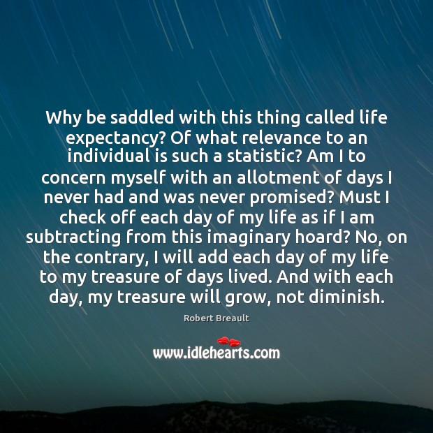Why be saddled with this thing called life expectancy? Of what relevance Robert Breault Picture Quote