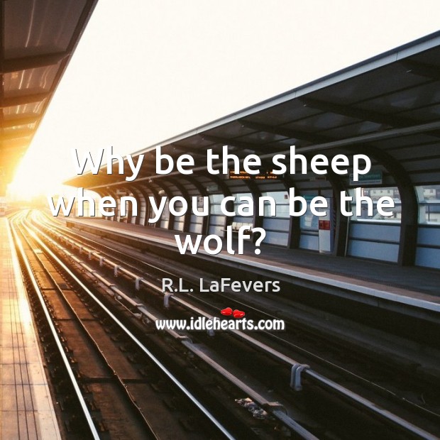 Why be the sheep when you can be the wolf? R.L. LaFevers Picture Quote