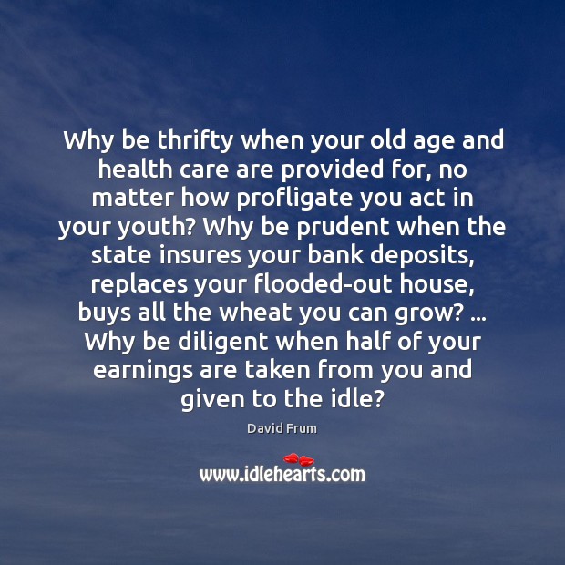 Why be thrifty when your old age and health care are provided David Frum Picture Quote