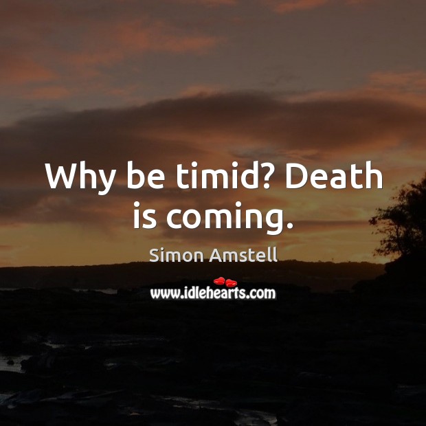 Why be timid? Death is coming. Simon Amstell Picture Quote