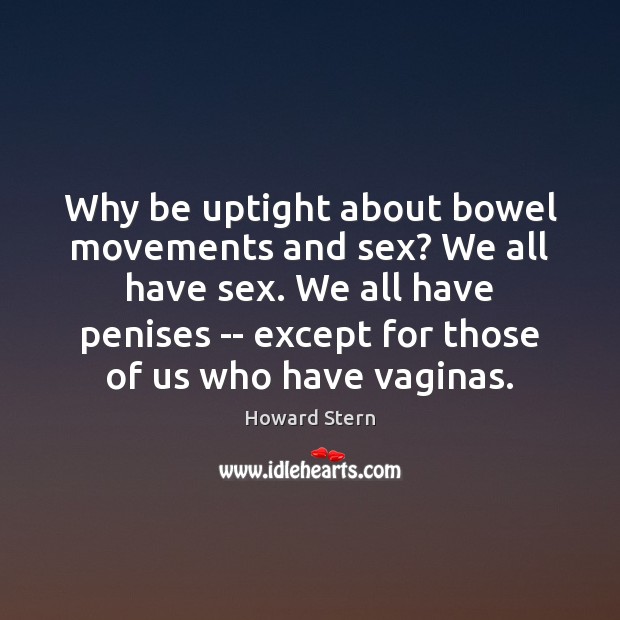 Why be uptight about bowel movements and sex? We all have sex. Howard Stern Picture Quote