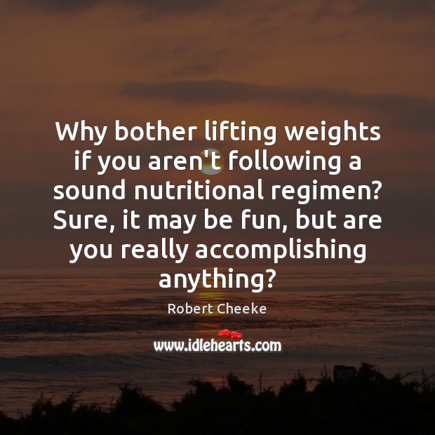 Why bother lifting weights if you aren’t following a sound nutritional regimen? Robert Cheeke Picture Quote