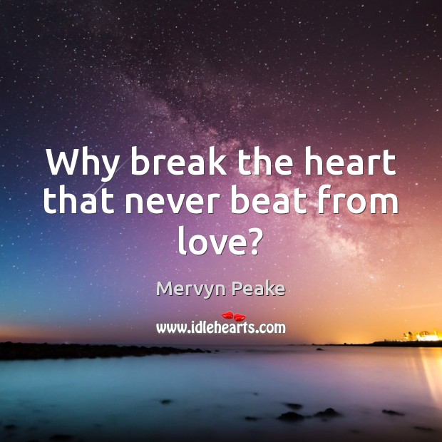 Why break the heart that never beat from love? Mervyn Peake Picture Quote