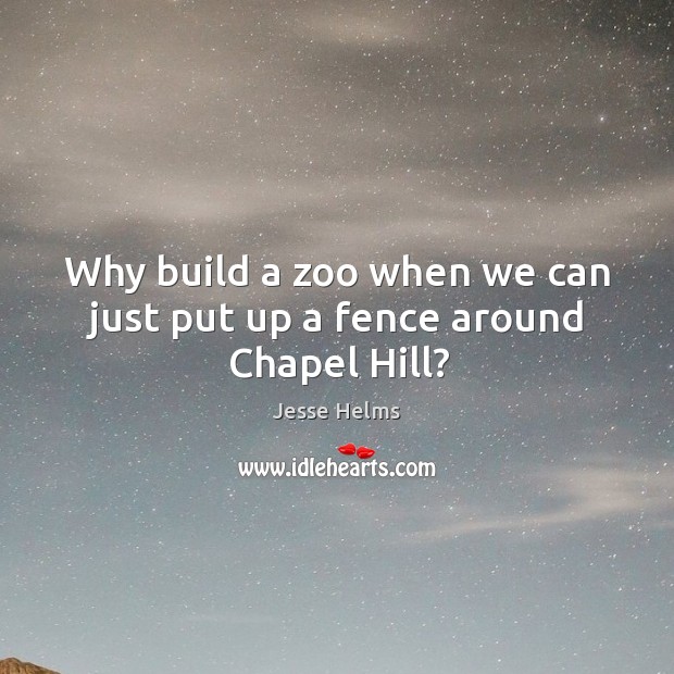 Why build a zoo when we can just put up a fence around Chapel Hill? Jesse Helms Picture Quote