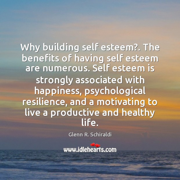 Why building self esteem?. The benefits of having self esteem are numerous. Glenn R. Schiraldi Picture Quote