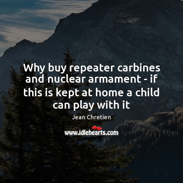 Why buy repeater carbines and nuclear armament – if this is kept Jean Chretien Picture Quote