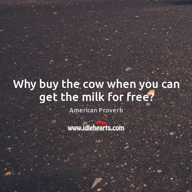 Why buy the cow when you can get the milk for free? Image