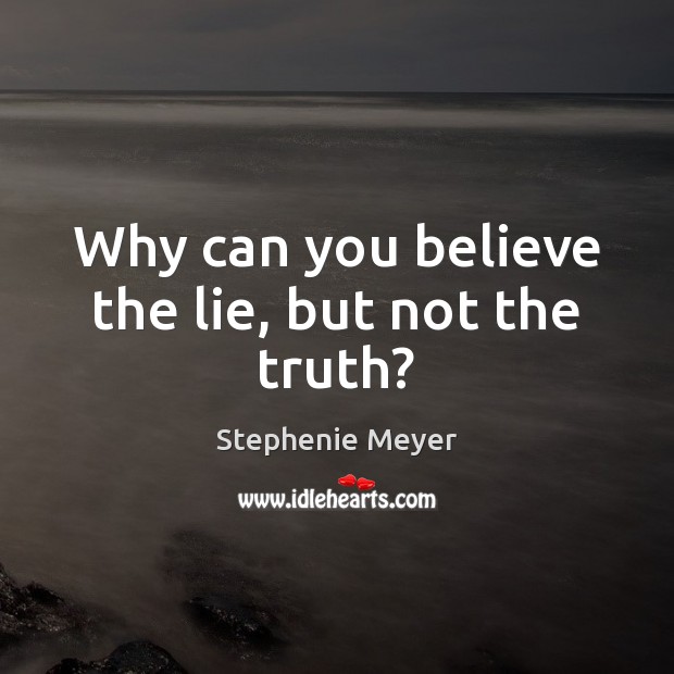 Why can you believe the lie, but not the truth? Stephenie Meyer Picture Quote