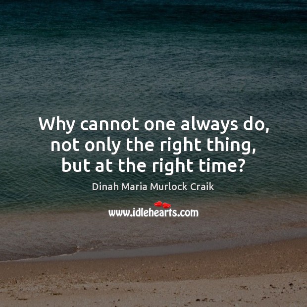 Why cannot one always do, not only the right thing, but at the right time? Dinah Maria Murlock Craik Picture Quote