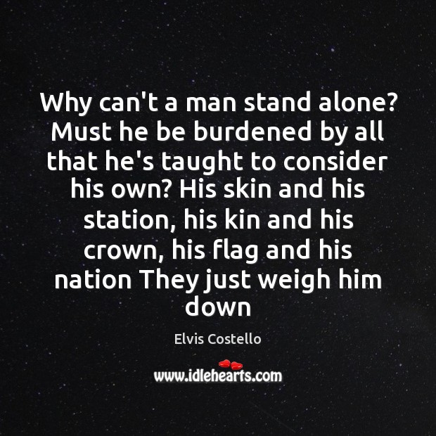 Why can’t a man stand alone? Must he be burdened by all Elvis Costello Picture Quote