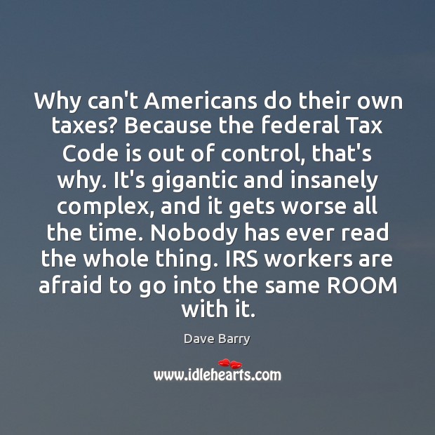 Why can’t Americans do their own taxes? Because the federal Tax Code Dave Barry Picture Quote