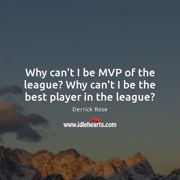 Why can’t I be MVP of the league? Why can’t I be the best player in the league? Image