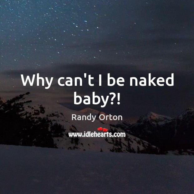 Why can’t I be naked baby?! Randy Orton Picture Quote
