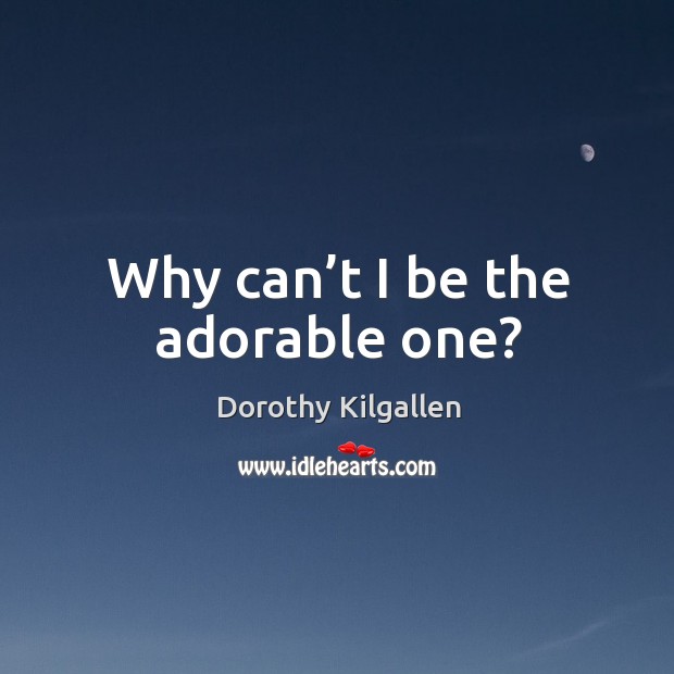 Why can’t I be the adorable one? Dorothy Kilgallen Picture Quote