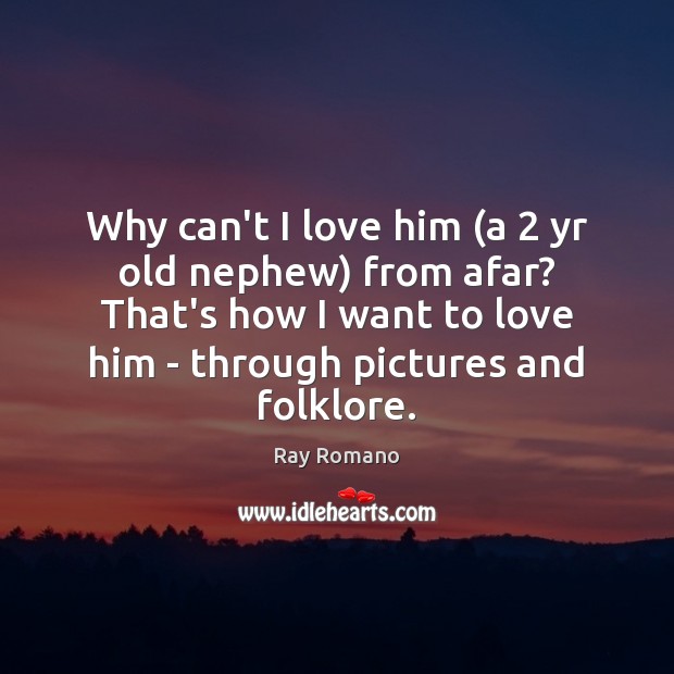 Why can’t I love him (a 2 yr old nephew) from afar? That’s Ray Romano Picture Quote