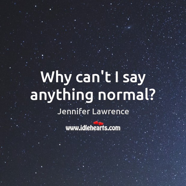 Why can’t I say anything normal? Jennifer Lawrence Picture Quote