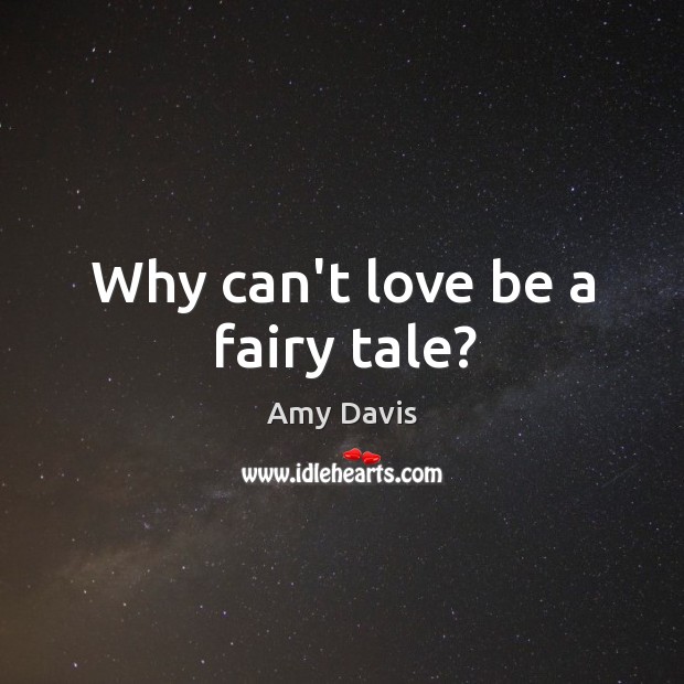 Why can’t love be a fairy tale? Amy Davis Picture Quote