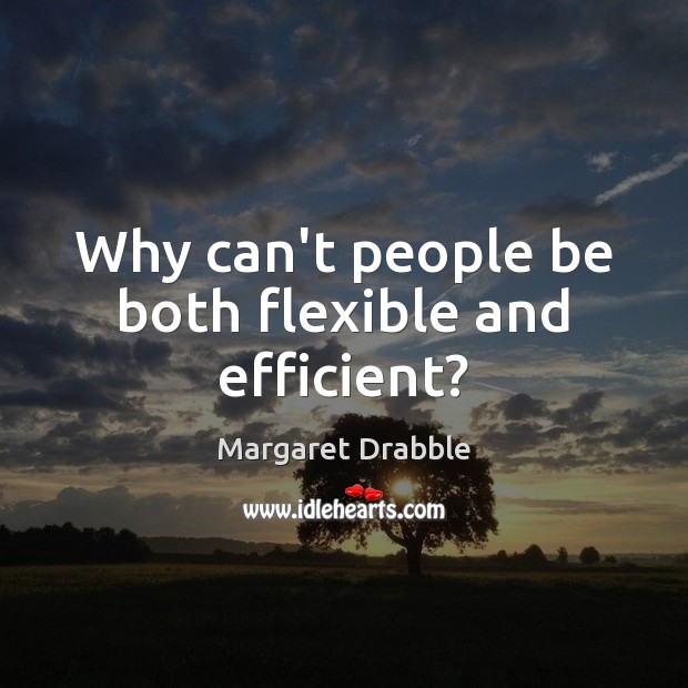 Why can’t people be both flexible and efficient? Margaret Drabble Picture Quote